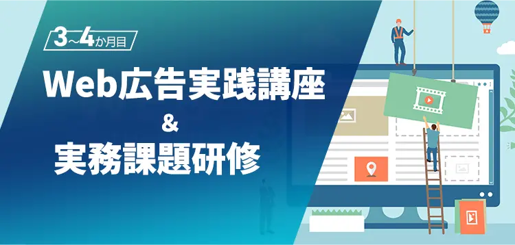 3〜4ヶ月目:Web広告実践講座&実務課題研修