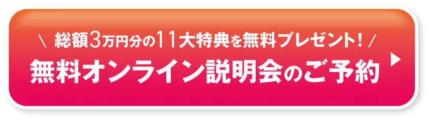 総額3万円分の11大特典を無料プレゼント！無料オンライン説明会のご予約