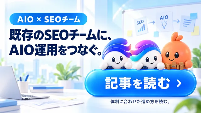 AIO × SEOチーム／既存のSEOチームに、AIO運用をつなぐ。／記事を読む／体制に合わせた進め方を読む。 3体が役割の資料とチームの流れを並べる明るい仕事場。青と白の見た目、ボタン上に3体の顔と手が並ぶ。