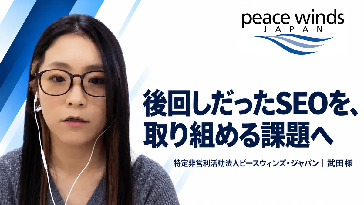特定非営利活動法人ピースウィンズ・ジャパン 武田様の公開インタビュー。後回しだったSEOを、取り組める課題へ