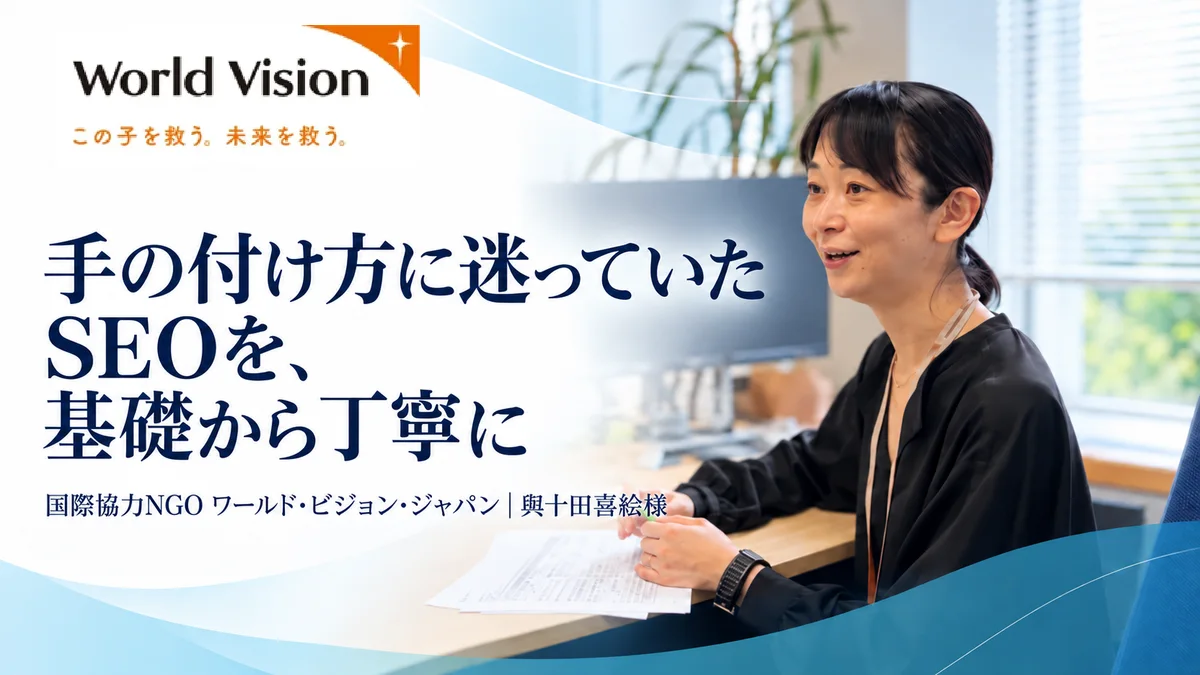 国際協力NGO ワールド・ビジョン・ジャパン 與十田喜絵様の公開インタビュー。手の付け方に迷っていたSEOを、基礎から丁寧に