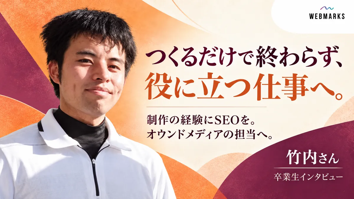 竹内さん：つくるだけで終わらず、役に立つ仕事へ。