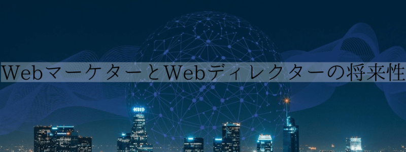 WebマーケターとWebディレクターの将来性