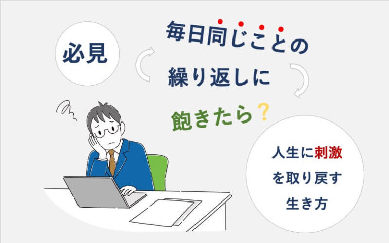 【必見】毎日同じことの繰り返しに飽きたら？人生に刺激を取り戻す生き方｜いきかた図鑑 4999