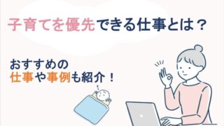 子育てを優先できる仕事とは？おすすめの仕事や事例も紹介！