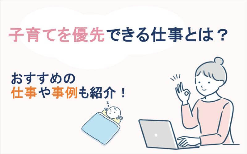 子育てを優先できる仕事とは？おすすめの仕事や事例も紹介！