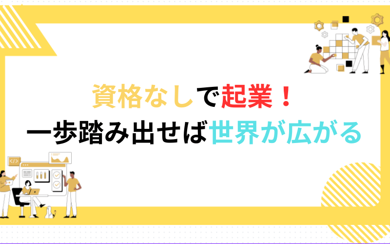 資格なしで起業！一歩踏み出せば世界が広がる