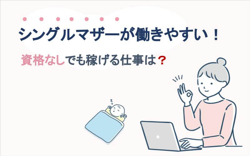 シングルマザーが働きやすい！資格なしでも稼げる仕事は？