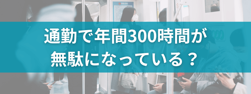 通勤で年間300時間が無駄になっている？