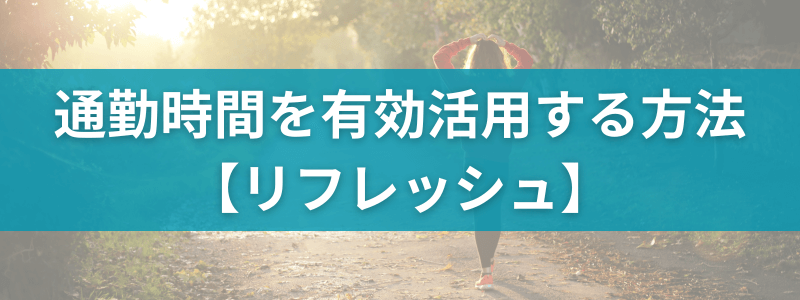 通勤時間を有効活用する方法：リフレッシュ