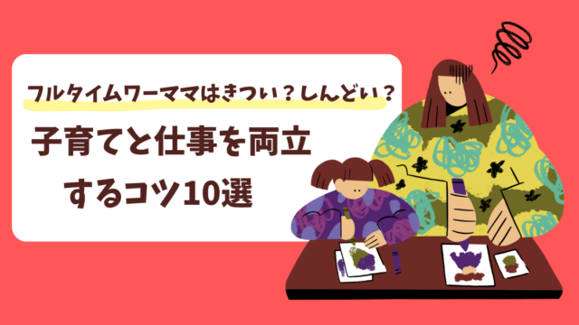 フルタイムワーママはきつい？しんどい？子育てと仕事を両立するコツ10選