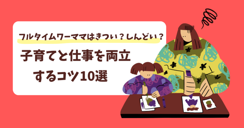 フルタイムワーママはきつい？しんどい？子育てと仕事を両立するコツ10選