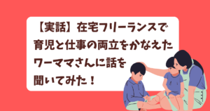 在宅フリーランスで「育児と仕事の両立」をかなえたワーママさんに話を聞いてみた