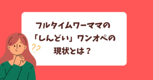 フルタイムワーママの「しんどい」ワンオペの現状とは？