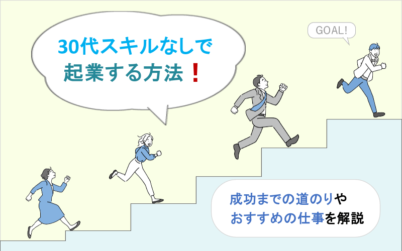 30代スキルなしで起業するための方法！成功までの道のりとオススメの仕事5選