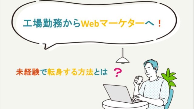 工場勤務から未経験でWebマーケターに転身する方法とは