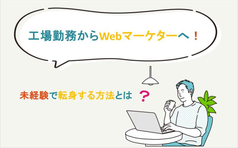 工場勤務から未経験でWebマーケターに転身する方法とは