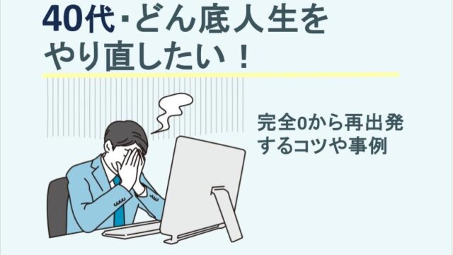 40代・どん底人生をやり直したい！完全0から再出発するコツや事例