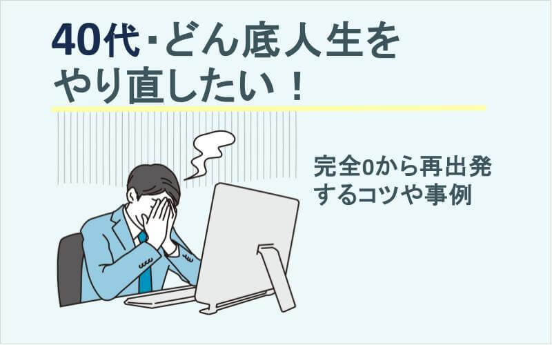 40代・どん底人生をやり直したい！完全0から再出発するコツや事例