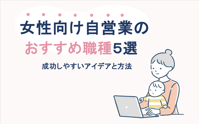 女性向け自営業のおすすめ職種5選：成功しやすいアイデアと方法