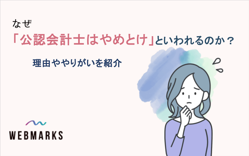 なぜ「公認会計士はやめとけ」といわれるのか？理由ややりがいを紹介