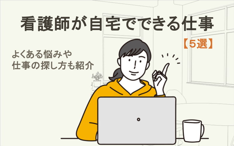 看護師が自宅でできる仕事5選！よくある悩み・仕事の探し方・体験談も紹介