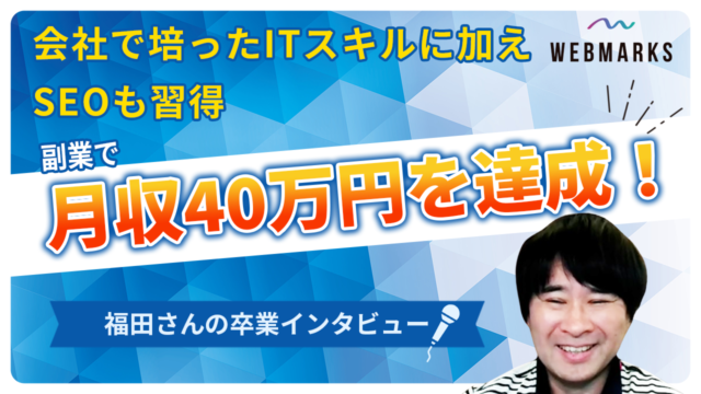 【卒業生】ITスキルに加えSEOも習得して副業月収40万円を達成した福田さん