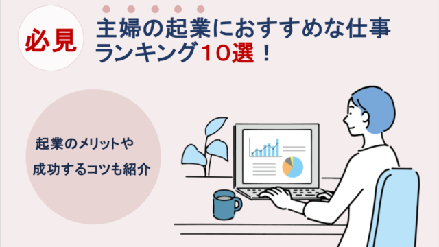 主婦の起業におすすめな仕事ランキング10選！起業のメリットや成功するコツ