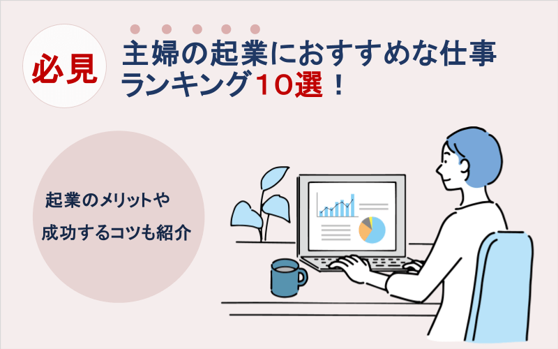 主婦の起業におすすめな仕事ランキング10選！起業のメリットや成功するコツ