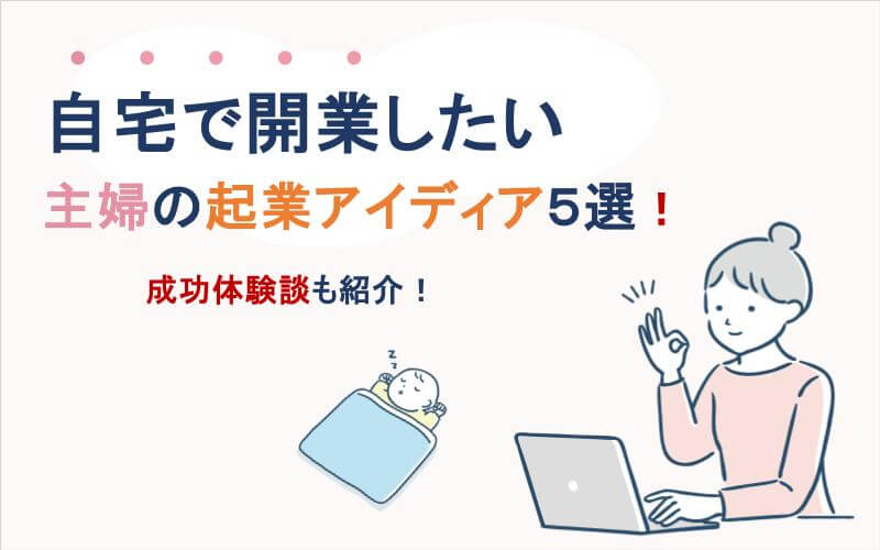 自宅で開業したい主婦の起業アイディア５選！