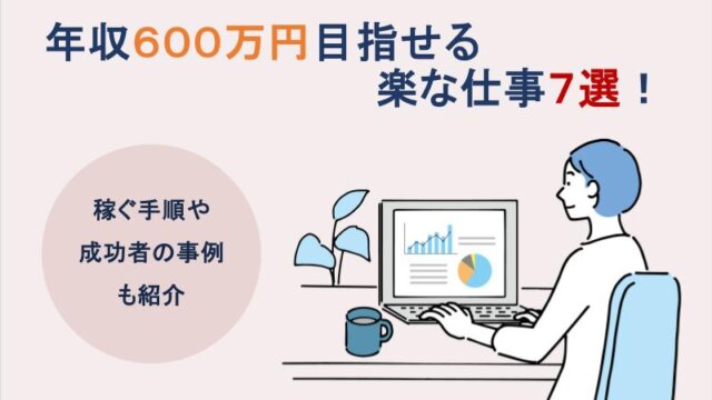 年収600万円目指せる楽な仕事7選！稼ぐ手順や成功者の事例も紹介