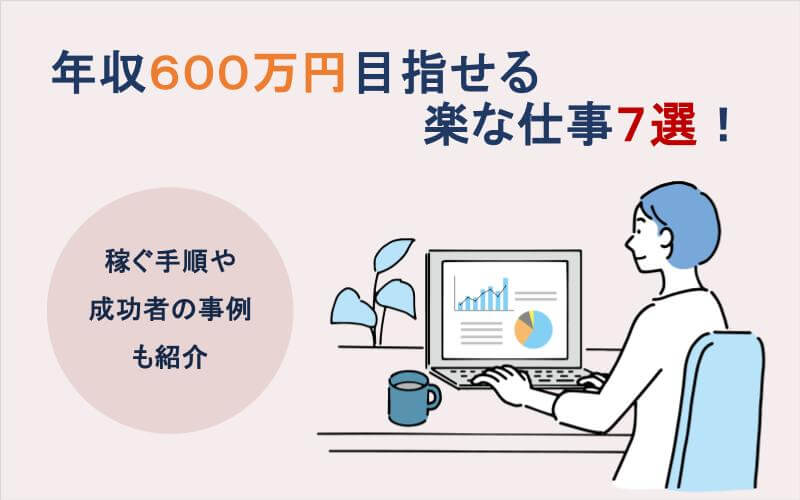 年収600万円目指せる楽な仕事7選！稼ぐ手順や成功者の事例も紹介