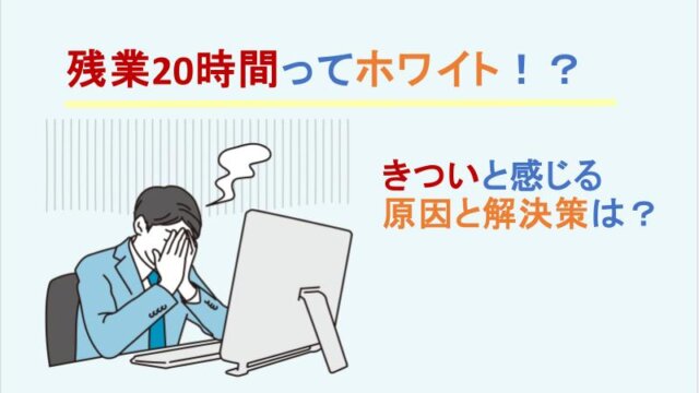 残業20時間ってホワイト！？きついと感じる原因と解決策