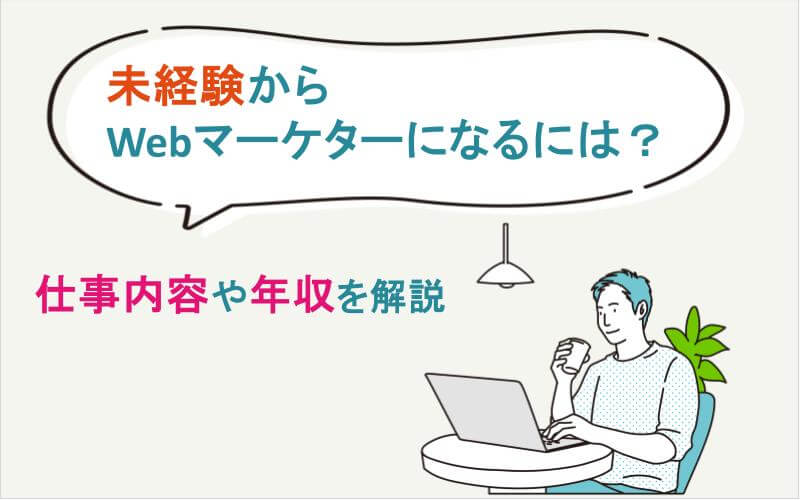 未経験からWebマーケターになるには？仕事内容や年収を解説