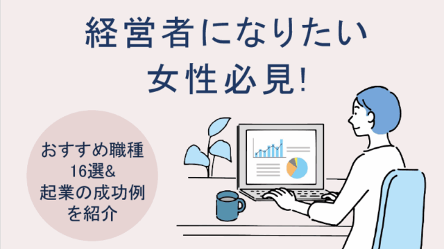 経営者になりたい女性必見!おすすめ職種16選&起業の成功例を紹介