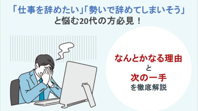 「仕事を辞めたい」「勢いで辞めてしまいそう」と悩む20代の方必見！なんとかなる理由と次の一手を徹底解説