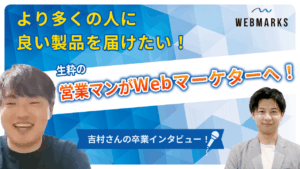 【卒業生】より多くの人に良い製品を届けたい！生粋の営業マンからWebマーケターに転身した吉村さん