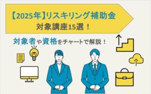 【2025年】リスキリング補助金の対象講座15選！対象者や資格をチャートで