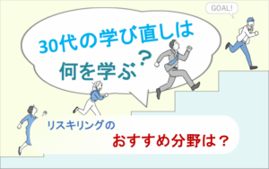 30代の学び直しは何を学ぶ？リスキリングのおすすめ分野は？