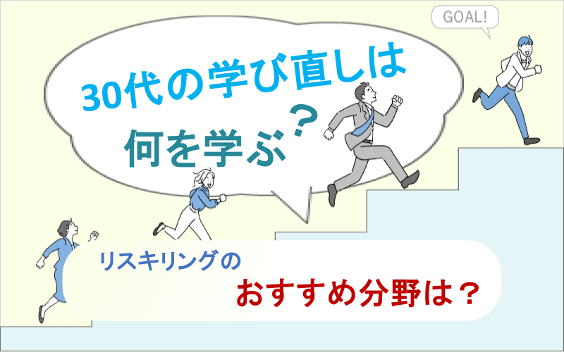 30代の学び直しは何を学ぶ？リスキリングのおすすめ分野は？