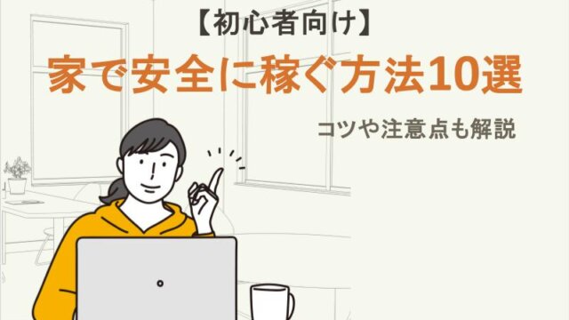【初心者向け】家で安全に稼ぐ方法10選｜コツや注意点も解説