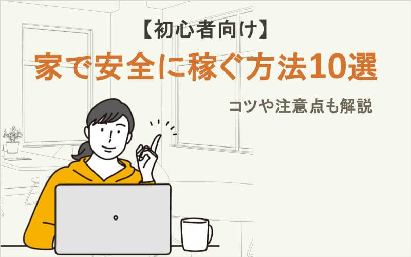 【初心者向け】家で安全に稼ぐ方法10選｜コツや注意点も解説