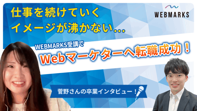 【卒業生】仕事を続けていくイメージが沸かない…WEBMARKS受講でWebマーケターへ転職成功した菅野さん