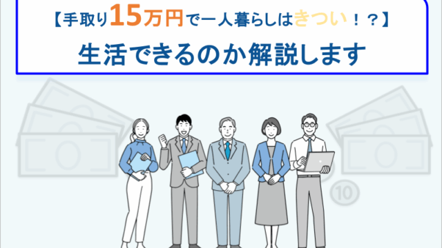 【手取り15万円で一人暮らしはきつい！？】生活できるのか解説します