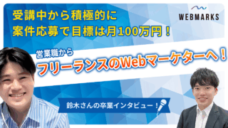 【卒業生】受講中から積極的に案件応募で営業職からフリーランスのWebマーケターへ！目標は月100万の鈴木さん