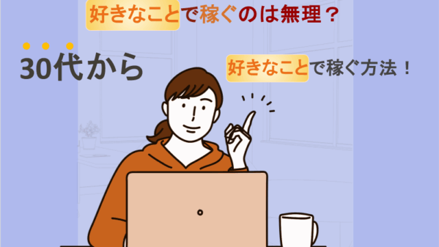 好きなことで稼ぐのは無理？30代から好きなことで稼ぐ方法！