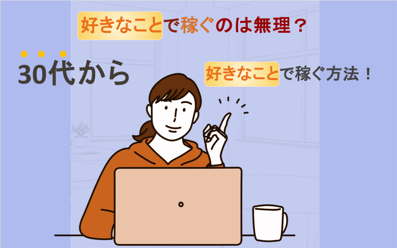 好きなことで稼ぐのは無理？30代から好きなことで稼ぐ方法！