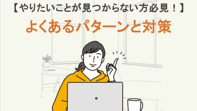 やりたいことが見つからない方必見！よくあるパターンと対策