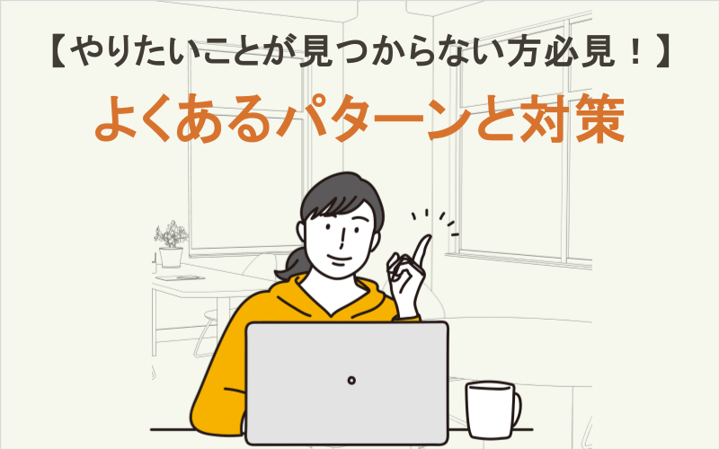 やりたいことが見つからない方必見！よくあるパターンと対策
