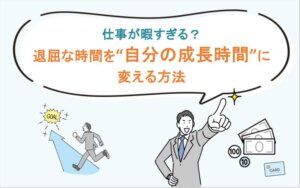 仕事が暇すぎる？退屈な時間を“自分の成長時間”に変える方法